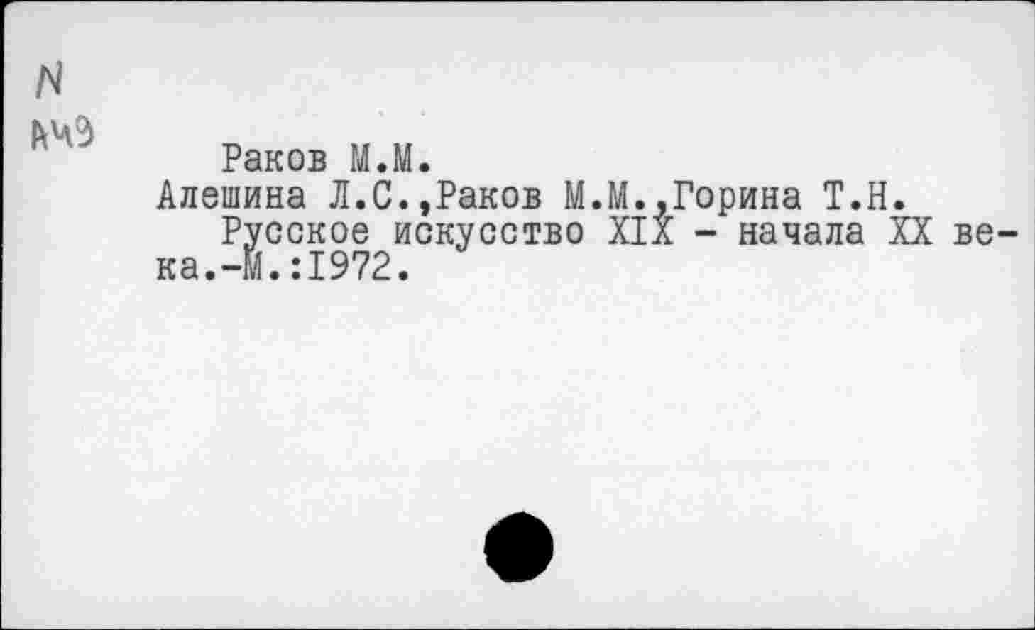 ﻿Раков М.М.
Алешина Л.С.,Раков М.М.,Горина Т.Н.
Русское искусство XIX - начала XX ве ка.-М.:1972.